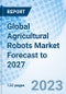 Global Agricultural Robots Market Forecast to 2027 - Product Image