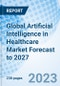 Global Artificial Intelligence in Healthcare Market Forecast to 2027 - Product Image