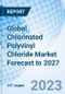 Global Chlorinated Polyvinyl Chloride Market Forecast to 2027 - Product Image
