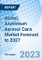 Global Aluminium Aerosol Cans Market Forecast to 2027 - Product Image