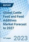 Global Cattle Feed and Feed Additives Market Forecast to 2027 - Product Image