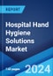Hospital Hand Hygiene Solutions Market by Product, Distribution Channel, and Region 2024-2032 - Product Image
