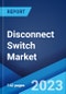 Disconnect Switch Market: Global Industry Trends, Share, Size, Growth, Opportunity and Forecast 2023-2028 - Product Image