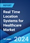 Real Time Location Systems for Healthcare Market by Offering, Applications, End Use, and Region 2024-2032 - Product Image