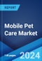 Mobile Pet Care Market by Service (Mobile Pet Grooming, Mobile Veterinary Care), Pet Type (Dogs, Cats, and Others), and Region 2024-2032 - Product Image