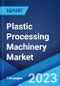 Plastic Processing Machinery Market: Global Industry Trends, Share, Size, Growth, Opportunity and Forecast 2023-2028 - Product Image