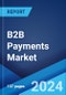 B2B Payments Market: Global Industry Trends, Share, Size, Growth, Opportunity and Forecast 2023-2028 - Product Image