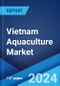 Vietnam Aquaculture Market Report by Product Type, Environment, Distribution Channel, and Region 2024-2032 - Product Image