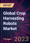 Global Crop Harvesting Robots Market 2023-2027 - Product Image