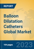 Balloon Dilatation Catheters Global Market Insights 2023, Analysis and Forecast to 2028, by Manufacturers, Regions, Technology, Application, Product Type- Product Image