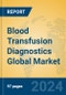 Blood Transfusion Diagnostics Global Market Insights 2024, Analysis and Forecast to 2029, by Manufacturers, Regions, Technology, Application, Product Type - Product Image