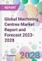 Global Machining Centres Market Report and Forecast 2023-2028 - Product Image