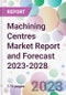 Machining Centres Market Report and Forecast 2023-2028 - Product Thumbnail Image