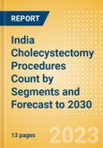 India Cholecystectomy Procedures Count by Segments (Robotic Cholecystectomy Procedures and Non-Robotic Cholecystectomy Procedures) and Forecast to 2030- Product Image