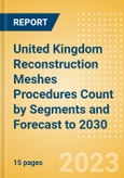United Kingdom (UK) Reconstruction Meshes Procedures Count by Segments (Breast Reconstruction Procedures using Meshes, Pelvic Organ Prolapse Procedures using Meshes and Urinary Incontinence Procedures using Slings) and Forecast to 2030- Product Image