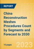 China Reconstruction Meshes Procedures Count by Segments (Breast Reconstruction Procedures using Meshes, Pelvic Organ Prolapse Procedures using Meshes and Urinary Incontinence Procedures using Slings) and Forecast to 2030- Product Image