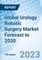 Global Urology Robotic Surgery Market Forecast to 2030 - Product Image