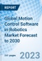 Global Motion Control Software in Robotics Market Forecast to 2030 - Product Image