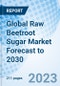 Global Raw Beetroot Sugar Market Forecast to 2030 - Product Image