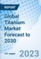 Global Titanium Market Forecast to 2030 - Product Thumbnail Image