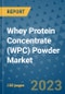 Whey Protein Concentrate (WPC) Powder Market Outlook and Growth Forecast 2023-2030: Emerging Trends and Opportunities, Global Market Share Analysis, Industry Size, Segmentation, Post-COVID Insights, Driving Factors, Statistics, Companies, and Country Landscape - Product Image