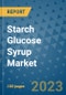 Starch Glucose Syrup Market Outlook and Growth Forecast 2023-2030: Emerging Trends and Opportunities, Global Market Share Analysis, Industry Size, Segmentation, Post-COVID Insights, Driving Factors, Statistics, Companies, and Country Landscape - Product Image
