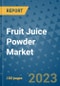 Fruit Juice Powder Market Outlook and Growth Forecast 2023-2030: Emerging Trends and Opportunities, Global Market Share Analysis, Industry Size, Segmentation, Post-COVID Insights, Driving Factors, Statistics, Companies, and Country Landscape - Product Image