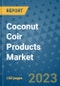 Coconut Coir Products Market Outlook and Growth Forecast 2023-2030: Emerging Trends and Opportunities, Global Market Share Analysis, Industry Size, Segmentation, Post-COVID Insights, Driving Factors, Statistics, Companies, and Country Landscape - Product Image