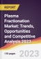 Plasma Fractionation Market: Trends, Opportunities and Competitive Analysis 2023-2028 - Product Image