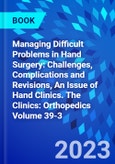 Managing Difficult Problems in Hand Surgery: Challenges, Complications and Revisions, An Issue of Hand Clinics. The Clinics: Orthopedics Volume 39-3- Product Image