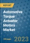 Automotive Torque Actuator Motors Market Outlook and Growth Forecast 2023-2030: Emerging Trends and Opportunities, Global Market Share Analysis, Industry Size, Segmentation, Post-COVID Insights, Driving Factors, Statistics, Companies, and Country Landscape - Product Image