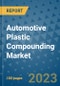 Automotive Plastic Compounding Market Outlook and Growth Forecast 2023-2030: Emerging Trends and Opportunities, Global Market Share Analysis, Industry Size, Segmentation, Post-COVID Insights, Driving Factors, Statistics, Companies, and Country Landscape - Product Image