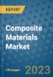 Composite Materials Market Outlook and Growth Forecast 2023-2030: Emerging Trends and Opportunities, Global Market Share Analysis, Industry Size, Segmentation, Post-COVID Insights, Driving Factors, Statistics, Companies, and Country Landscape - Product Image