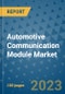 Automotive Communication Module Market Outlook and Growth Forecast 2023-2030: Emerging Trends and Opportunities, Global Market Share Analysis, Industry Size, Segmentation, Post-COVID Insights, Driving Factors, Statistics, Companies, and Country Landscape - Product Image