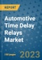 Automotive Time Delay Relays Market Outlook and Growth Forecast 2023-2030: Emerging Trends and Opportunities, Global Market Share Analysis, Industry Size, Segmentation, Post-COVID Insights, Driving Factors, Statistics, Companies, and Country Landscape - Product Image