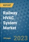 Railway HVAC System Market Outlook and Growth Forecast 2023-2030: Emerging Trends and Opportunities, Global Market Share Analysis, Industry Size, Segmentation, Post-COVID Insights, Driving Factors, Statistics, Companies, and Country Landscape - Product Image