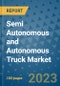 Semi Autonomous and Autonomous Truck Market Outlook and Growth Forecast 2023-2030: Emerging Trends and Opportunities, Global Market Share Analysis, Industry Size, Segmentation, Post-COVID Insights, Driving Factors, Statistics, Companies, and Country Landscape - Product Image