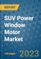 SUV Power Window Motor Market Size, Share, Trends, Outlook to 2030 - Analysis of Industry Dynamics, Growth Strategies, Companies, Types, Applications, and Countries Report - Product Image