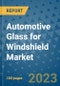 Automotive Glass for Windshield Market Outlook and Growth Forecast 2023-2030: Emerging Trends and Opportunities, Global Market Share Analysis, Industry Size, Segmentation, Post-COVID Insights, Driving Factors, Statistics, Companies, and Country Landscape - Product Image
