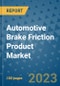 Automotive Brake Friction Product Market Outlook and Growth Forecast 2023-2030: Emerging Trends and Opportunities, Global Market Share Analysis, Industry Size, Segmentation, Post-COVID Insights, Driving Factors, Statistics, Companies, and Country Landscape - Product Image