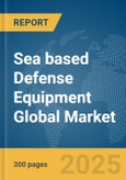 Sea based Defense Equipment Global Market Report 2025- Product Image