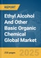 Ethyl Alcohol And Other Basic Organic Chemical Global Market Report 2024 - Product Image