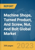 Machine Shops, Turned Product, And Screw, Nut, And Bolt Global Market Report 2024- Product Image