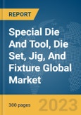 Special Die And Tool, Die Set, Jig, And Fixture Global Market Report 2024- Product Image