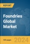 Foundries Global Market Report 2024 - Product Image