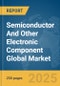 Semiconductor And Other Electronic Component Global Market Report 2025 - Product Thumbnail Image