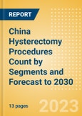 China Hysterectomy Procedures Count by Segments (Robotic Hysterectomy Procedures and Non-Robotic Hysterectomy Procedures) and Forecast to 2030- Product Image