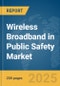 Wireless Broadband in Public Safety Market Report 2025 - Product Image
