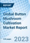 Global Button Mushroom Cultivation Market Report Size, Trends & Growth Opportunity, by Phase, by Form, by Raw Material, by Applications and by Region and Forecast to 2030 - Product Image