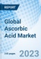Global Ascorbic Acid Market Size, Trends, and Growth Opportunity, by Type, by Application, by Form, by Region and Forecast to 2030 - Product Image